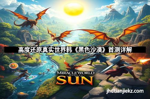 高度还原真实世界韩《黑色沙漠》首测详解